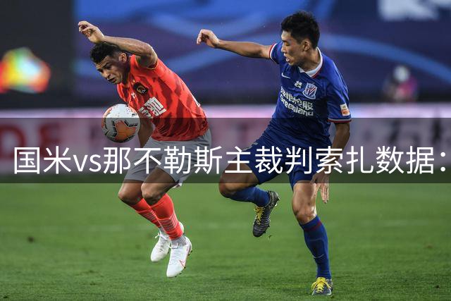 国米vs那不勒斯主裁判索扎数据：近20场执法78黄、5红、9点球
