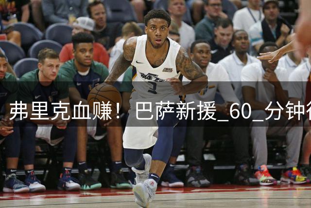 弗里克血赚！巴萨新援 60 分钟征服西甲！仿佛效力诺坎普十年